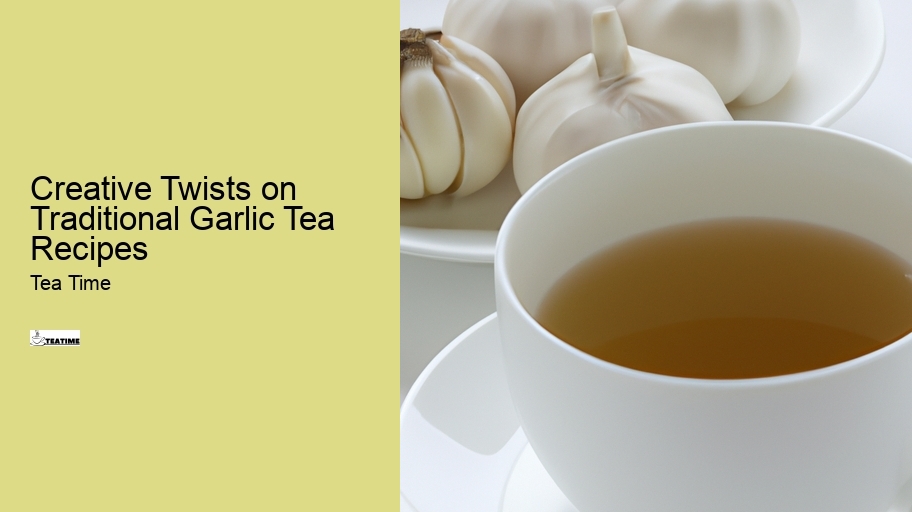 Creative Twists on Traditional Garlic Tea Recipes