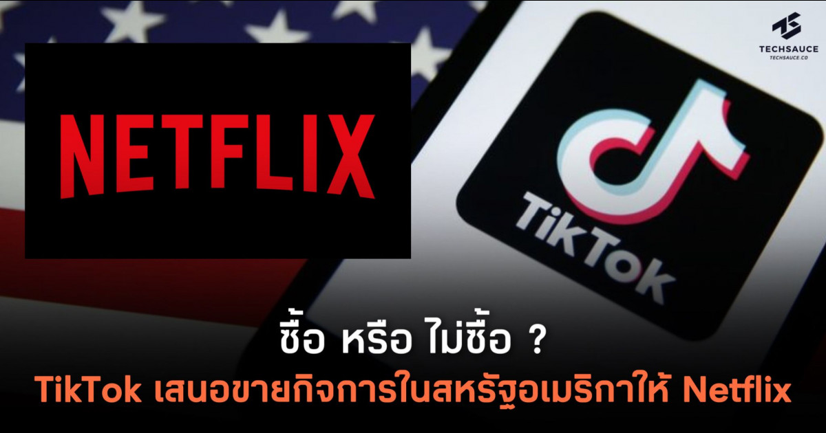 มีรายงานว่า TikTok เสนอขายกิจการในสหรัฐอเมริกาให้ Netflix | Techsauce