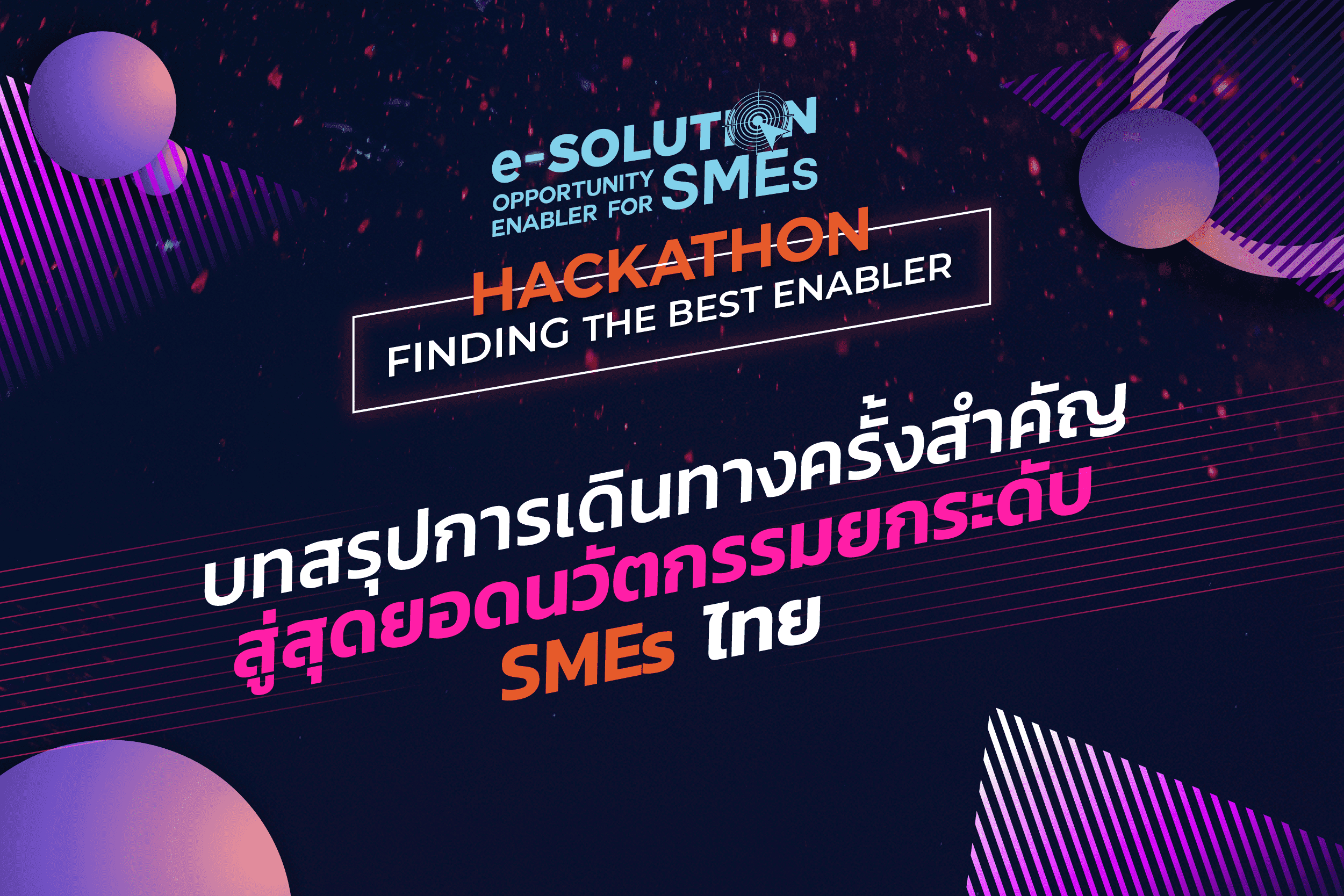 สรุปภาพรวม และเปิดภาพบรรยากาศการแข่งขัน Hackathon: Finding the Best Enabler ภายใต้โครงการ e-Solution: Opportunity Enabler for SMEs ในการเฟ้นหาสุดยอดนวัตกรรม e-Office ที่จะเข้ามายกระดับ SMEs ไทย