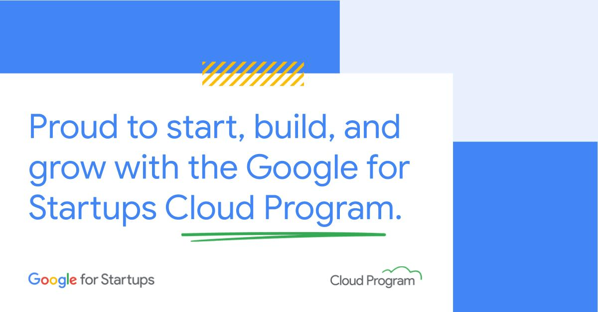 Proud to start, build, and grow with the Google for Startups Cloud Program