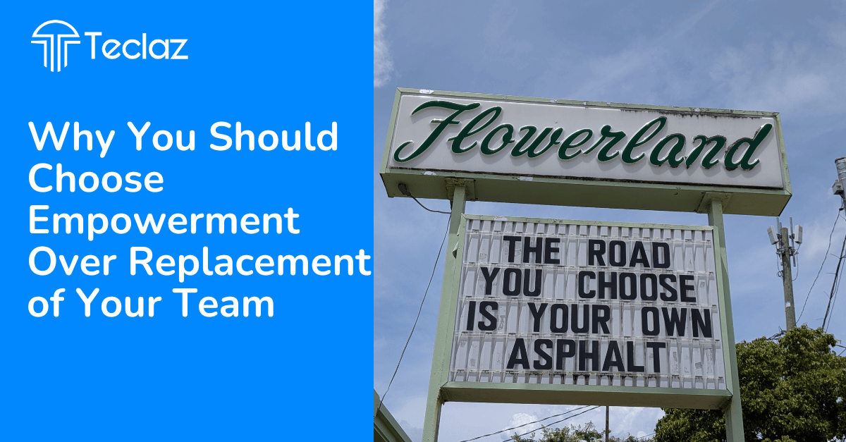 Why You Should Choose Empowerment Over Replacement of Your Team