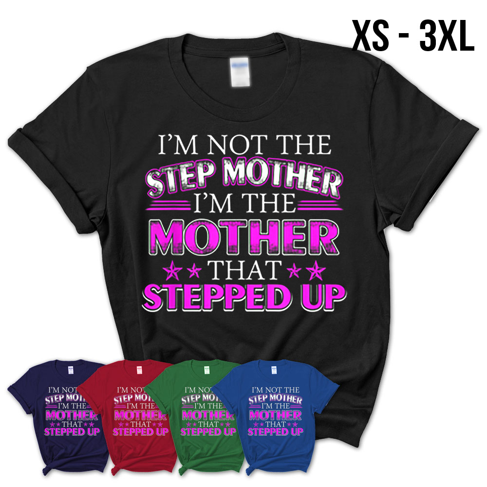 Im Not The Step Mom Im The Mom That Stepped Up T Shirt Teezou Store