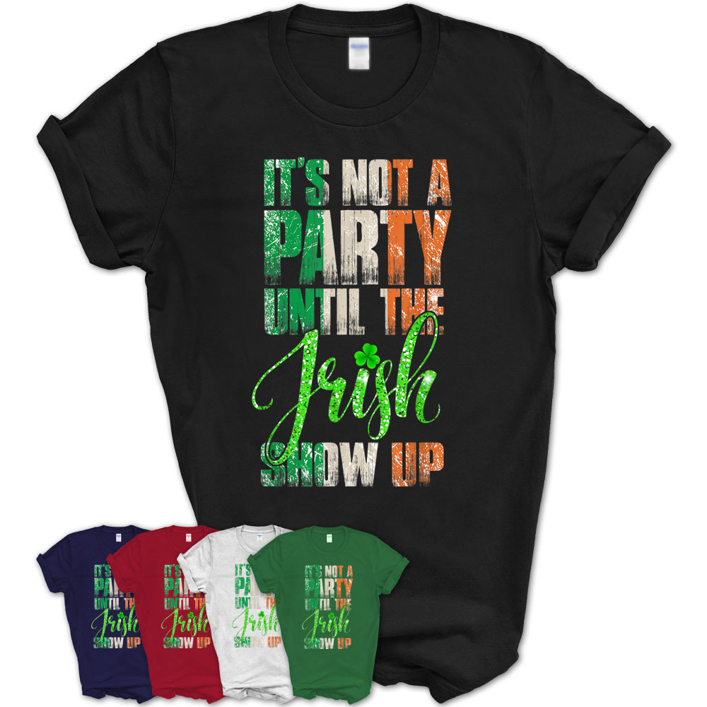St Patricks Day Tee It’S Not A Party Until The Irish Show Up T-Shirt ...