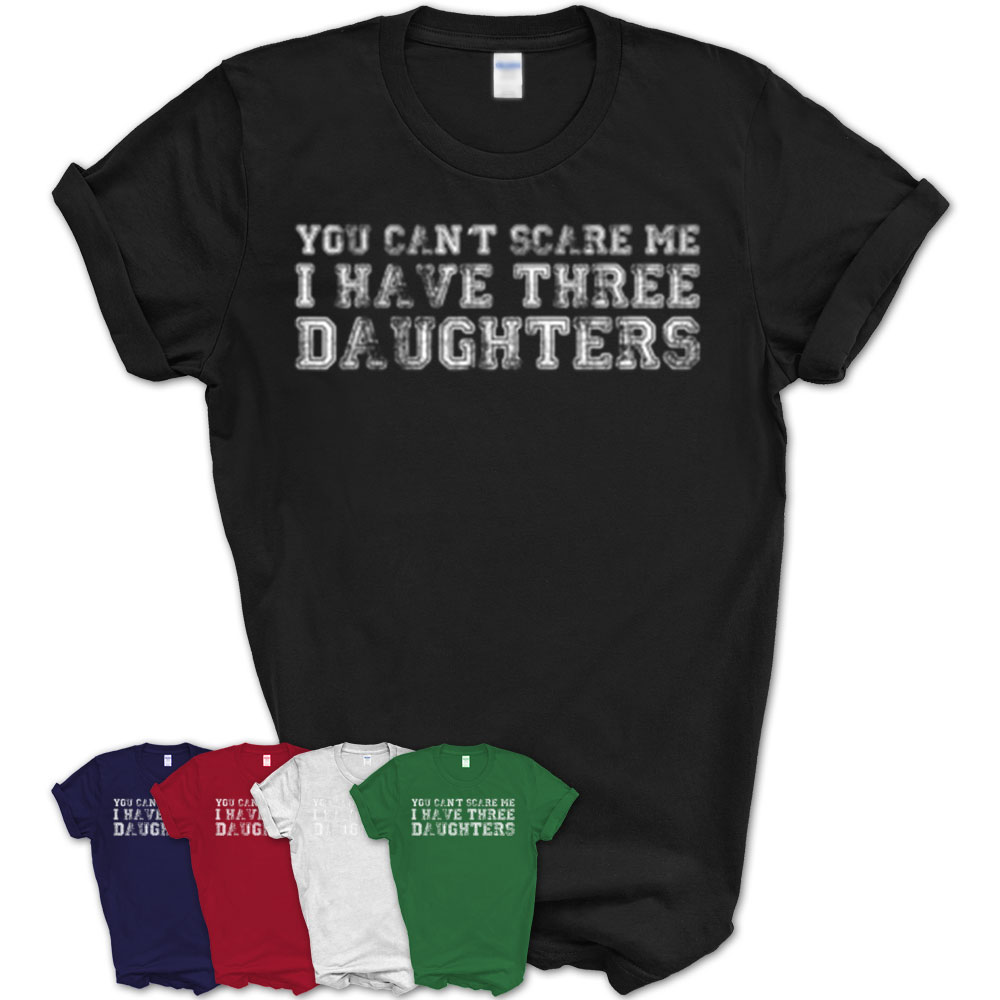 You Cant Scare Me I Have Three Daughters T Shirt Teezou Store