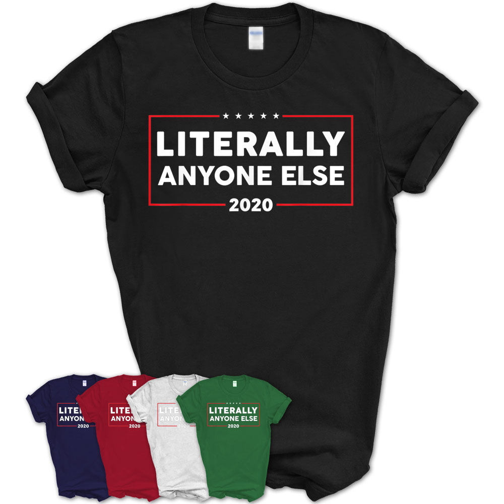 Literally Anyone Else 2020 Shirt Men Women Anti Trump T-Shirt – Teezou ...