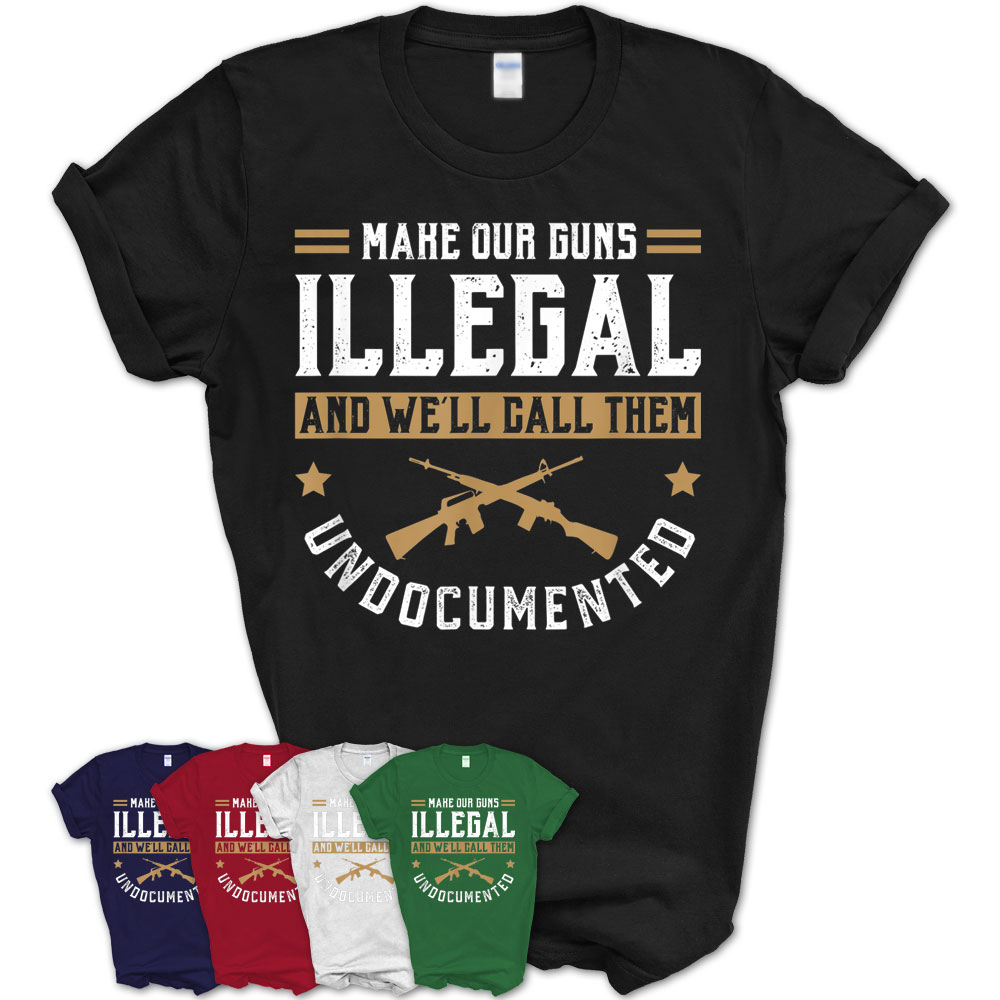 Make Our Guns Illegal Funny Pro Gun 2Nd Amendment Gift Ideas T-Shirt ...