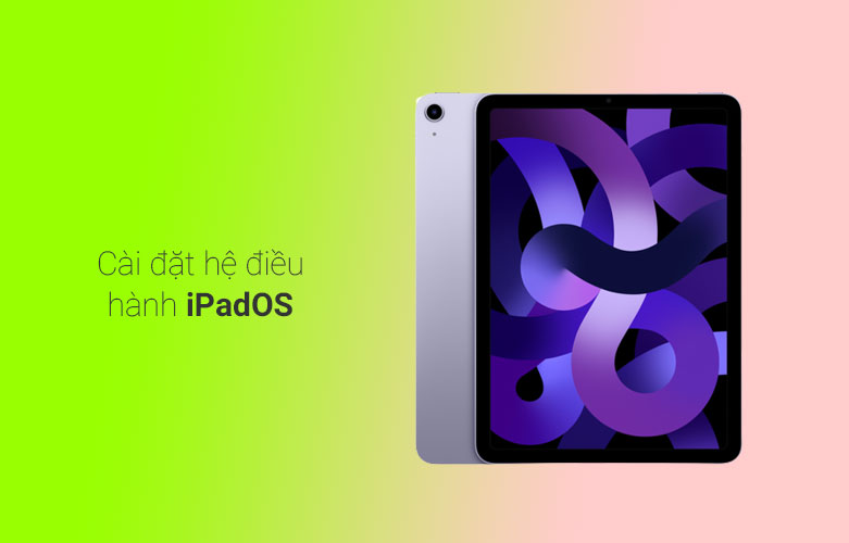  iPad Air 5 (2022) 10.9 inch Wifi + Cellular 256GB (MMED3ZA/A) (Purple) | Cài đặt hệ điều hành iPadOS