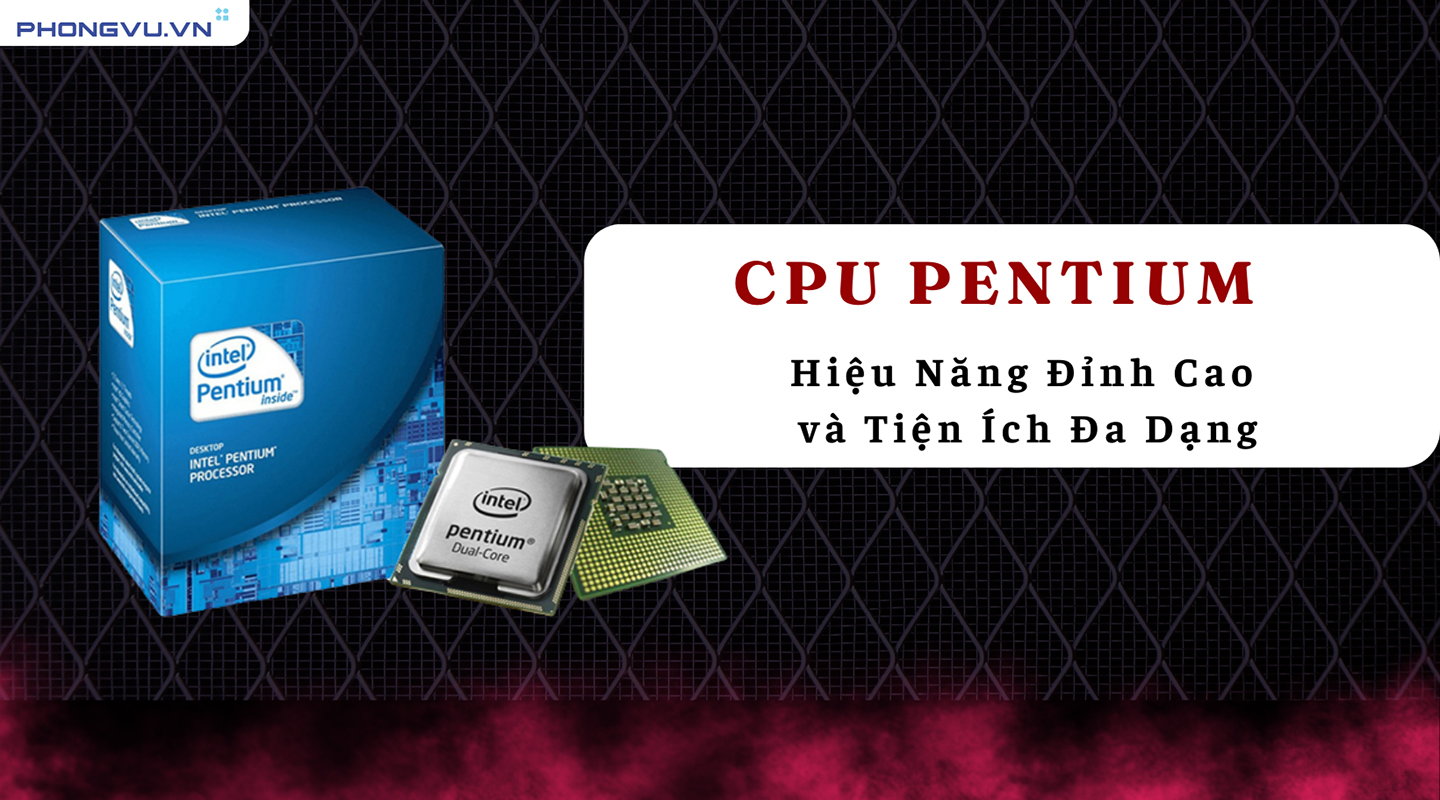 CPU Pentium Chính Hãng, Giá Tốt, Ưu Đãi Hấp Dẫn Tại Phong Vũ