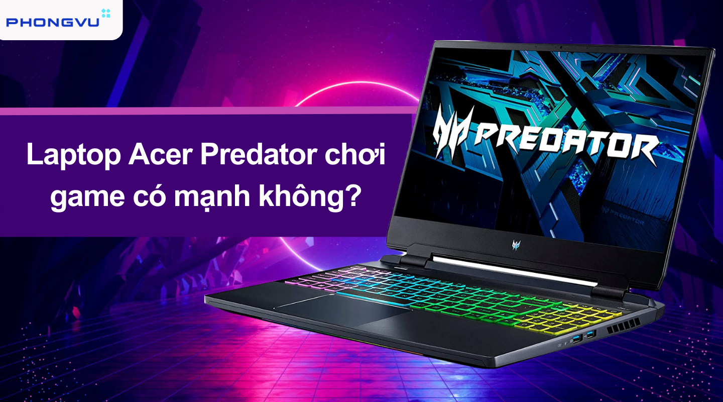 Ưu đãi hấp dẫn khi mua Laptop Acer Predator tại Phong Vũ