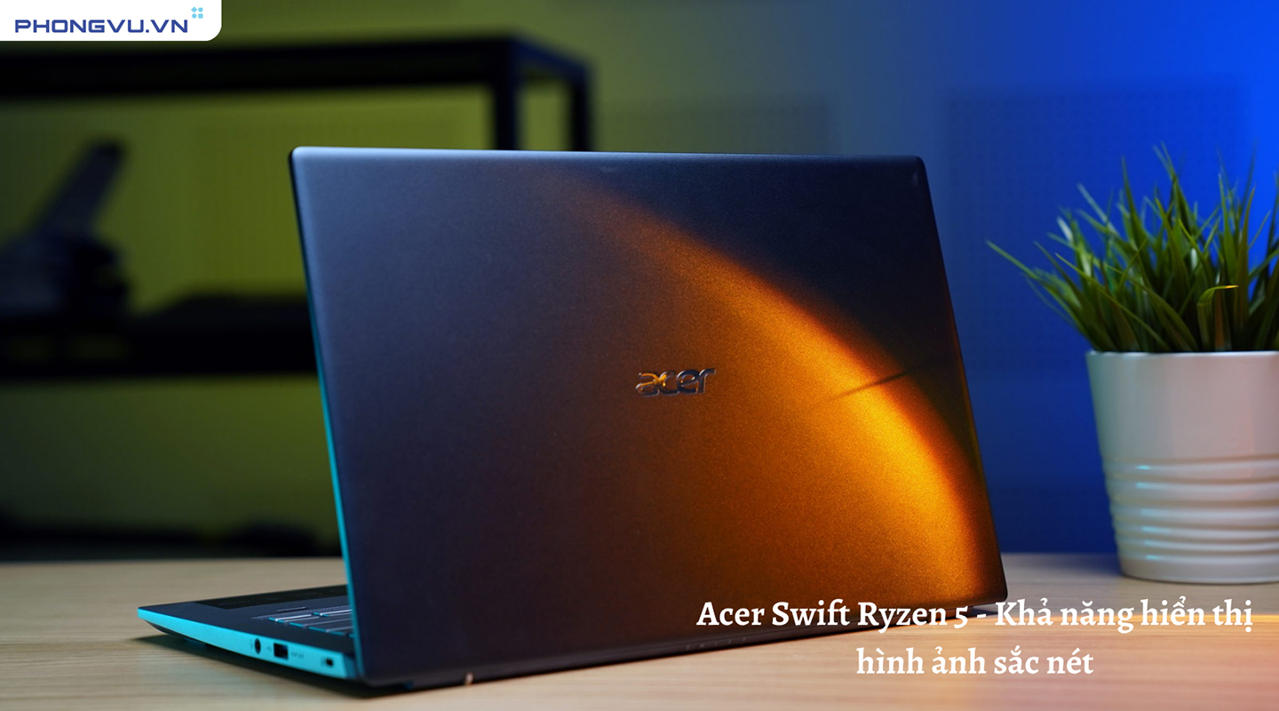 Laptop ACER Swift Ryzen 5 - Cân mọi thể loại game và ứng dụng nặng