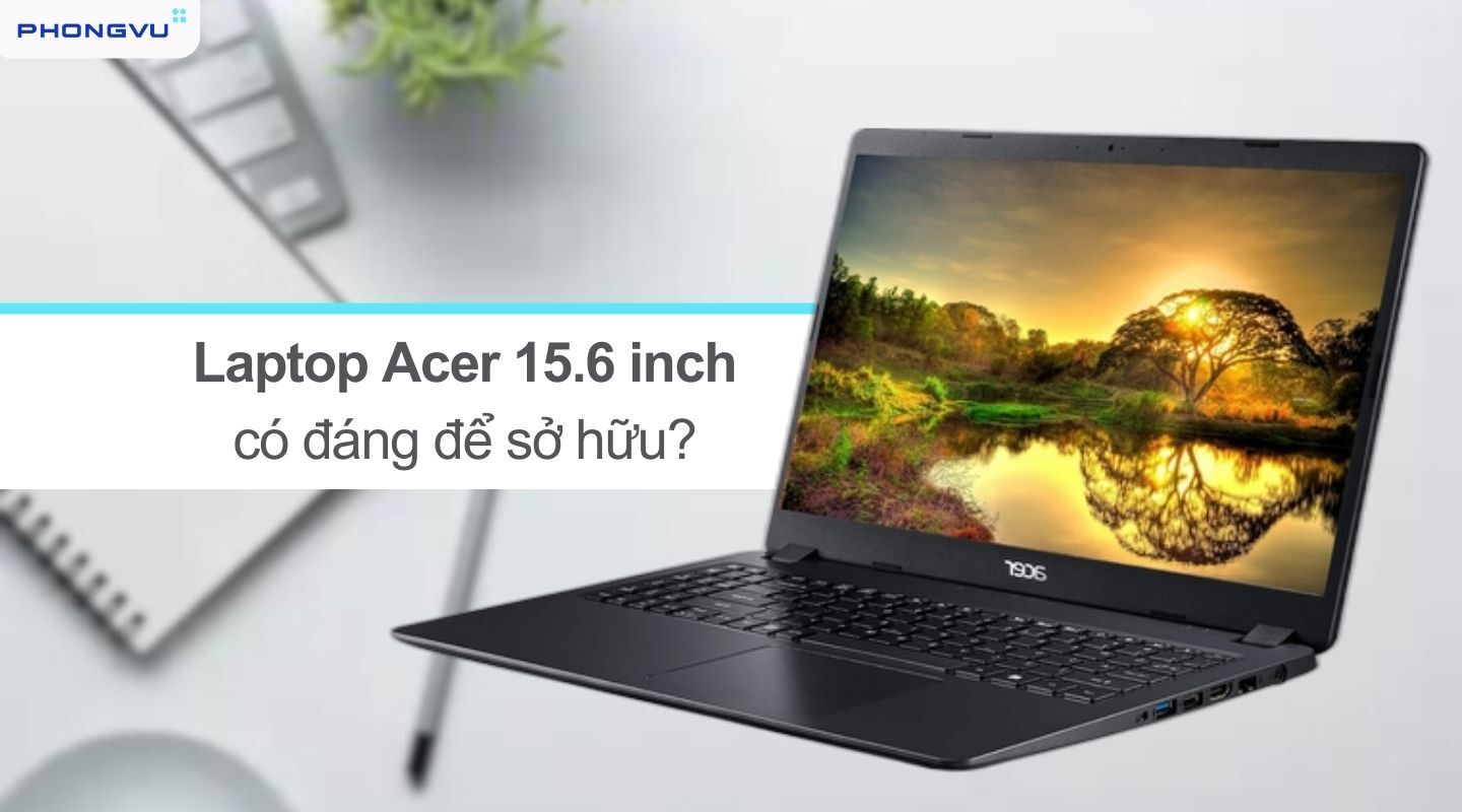 Laptop Acer 15.6 inch giá rẻ chính hãng, hỗ trợ trả góp - Phong Vũ