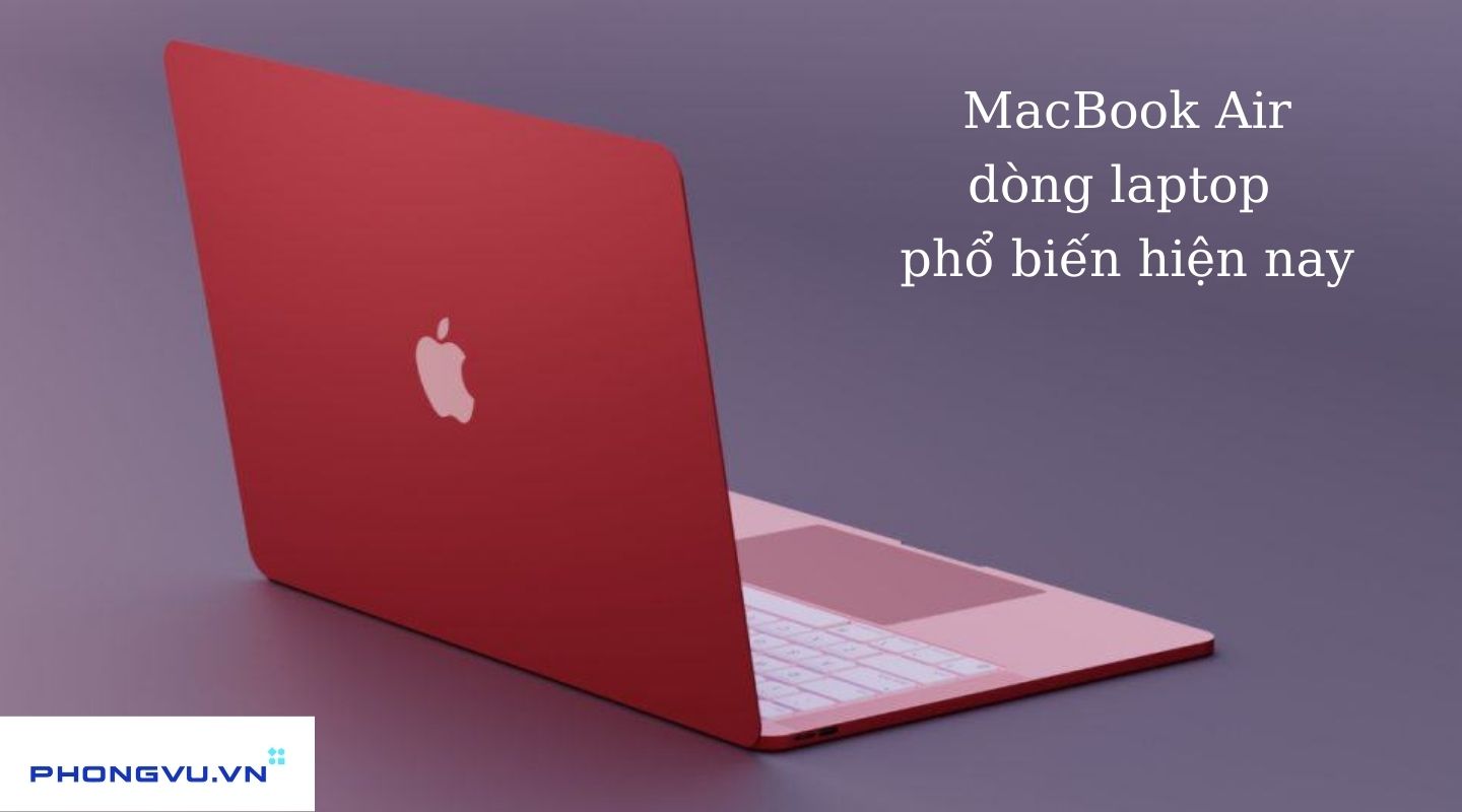 MacBook Air là dòng laptop được biết đến nhiều nhất của Apple