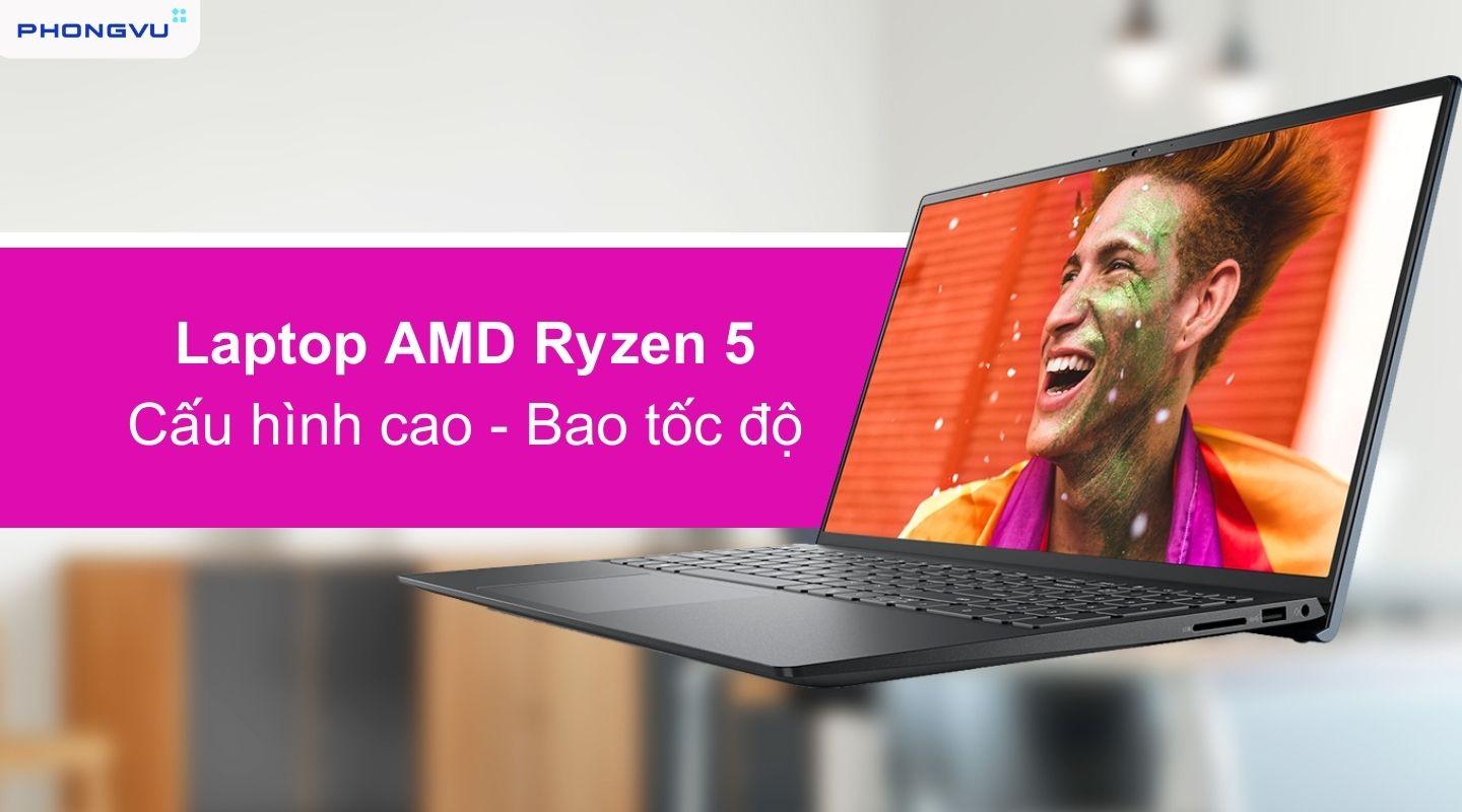 Laptop AMD Ryzen 5 - Hiệu suất cao cho trải nghiệm mượt mà, êm ái