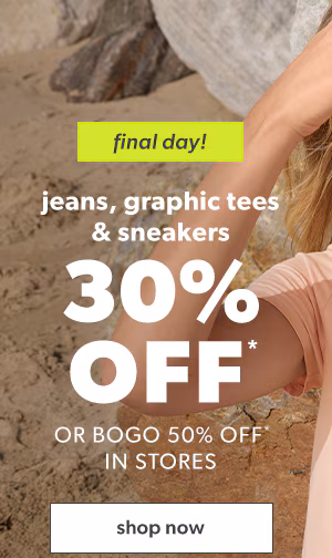 Final day! Jeans, graphic tees & sneakers 30% off* or bogo 50% off* in stores. Shop now.