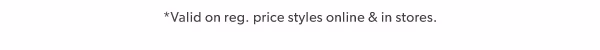 *Valid on reg. price styles online & in stores.