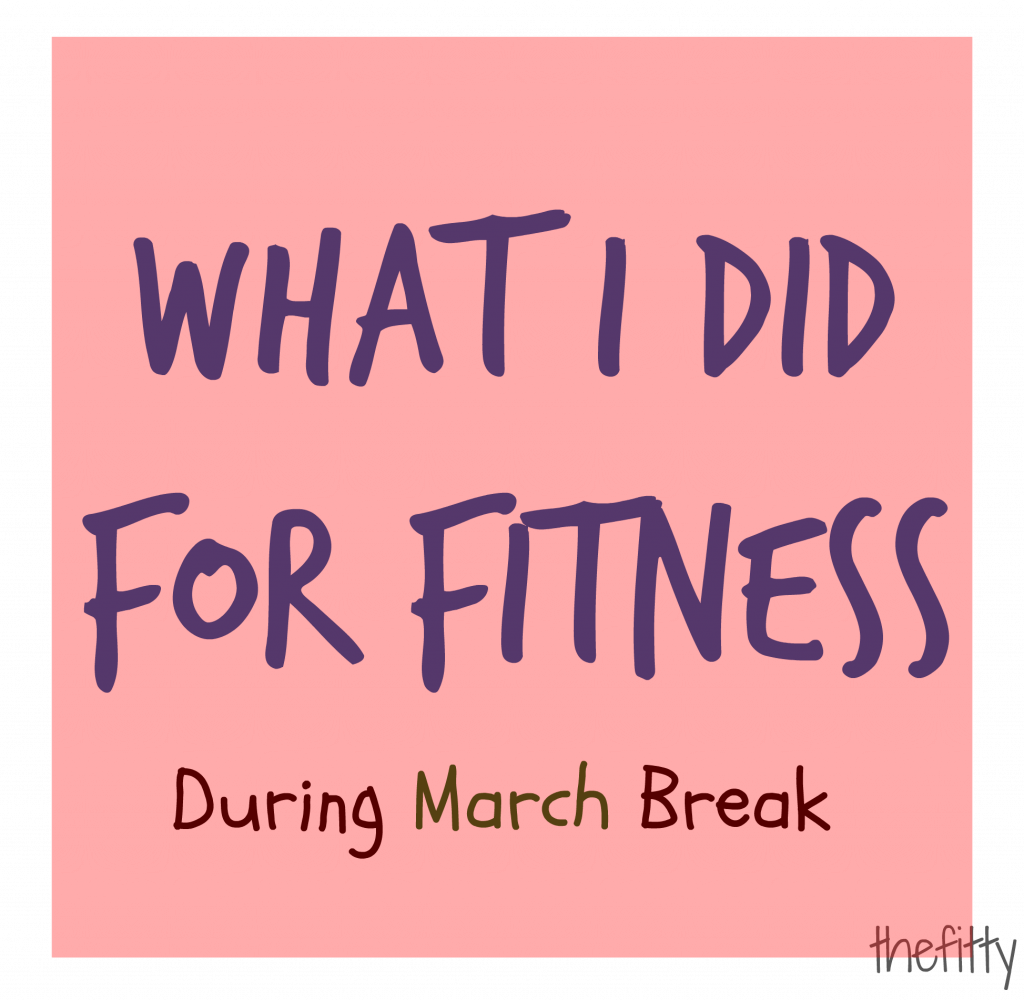 What I did for Fitness During March Break