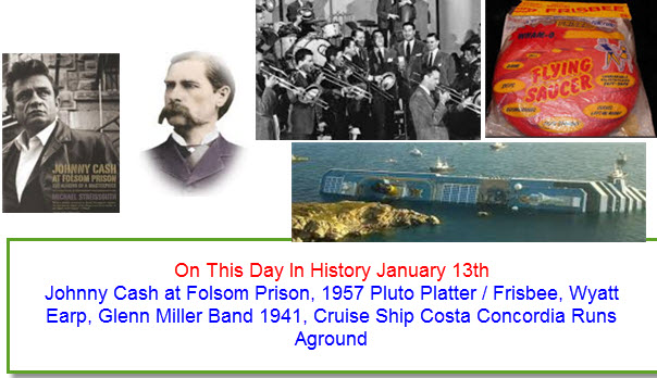 On This Day In History January 13th Johnny Cash at Folsom Prison, 1957 Pluto Platter / Frisbee, Wyatt Earp, Glenn Miller Band 1941, Cruise Ship Costa Concordia Runs Aground 