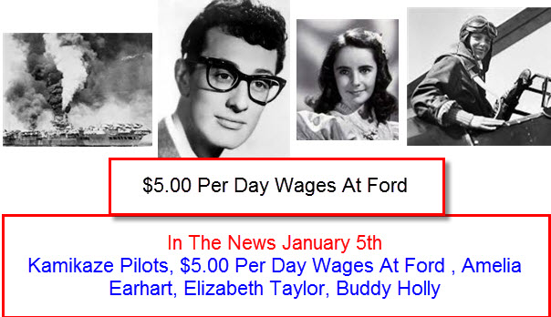 In The News January 5th Kamikaze Pilots, $5.00 Per Day Wages At Ford , Amelia Earhart, Elizabeth Taylor, Buddy Holly 