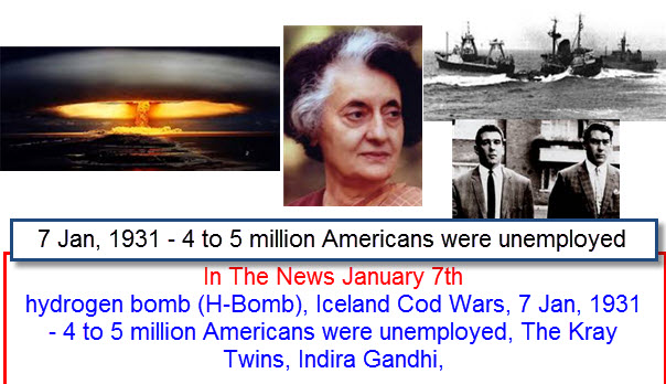 In The News January 7th hydrogen bomb (H-Bomb), Iceland Cod Wars, 1931 - 4 to 5 million Americans were unemployed, The Kray Twins, Indira Gandhi,  