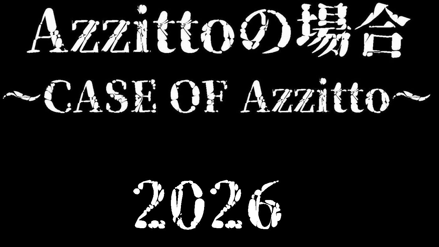 Azzittoの場合 ～CASE OF Azzitto～ 2026