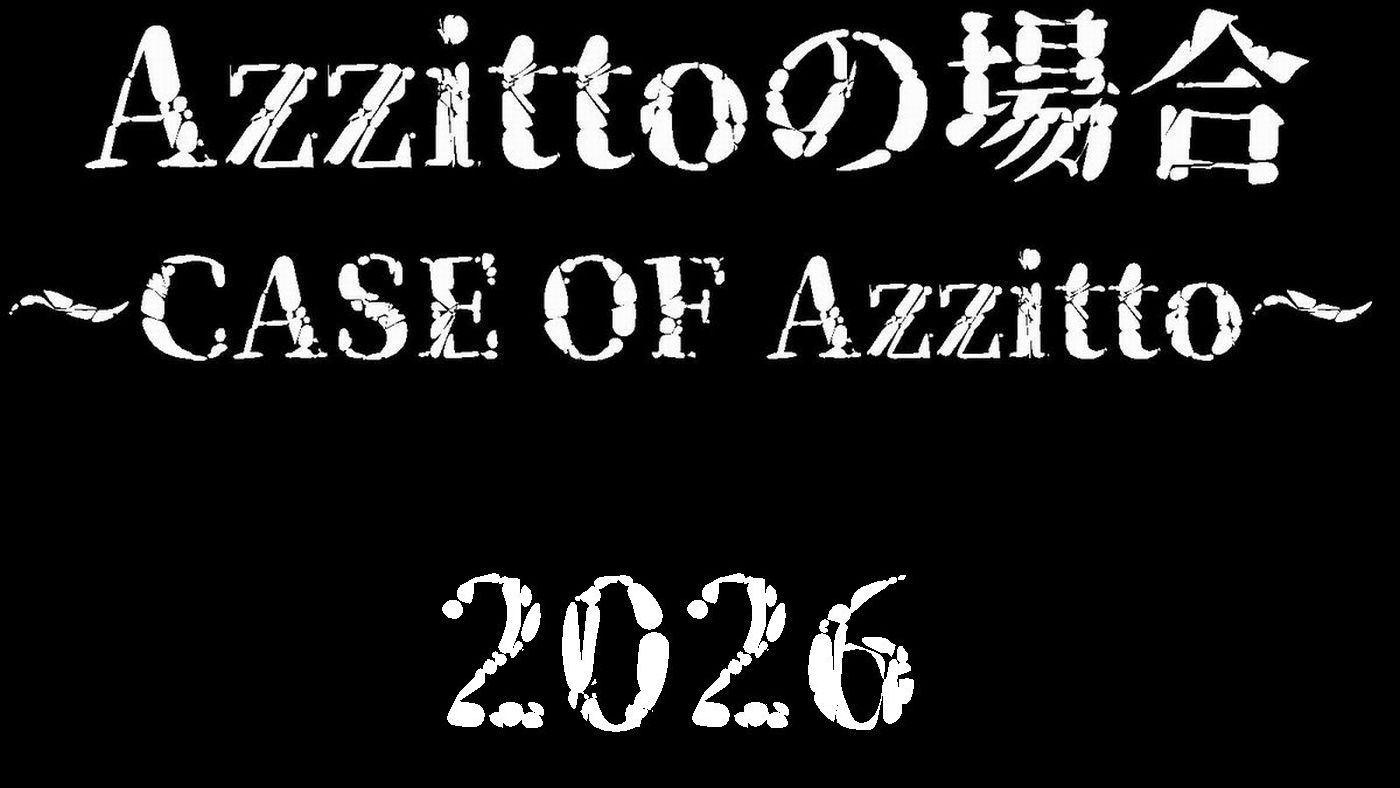Azzittoの場合 ～CASE OF Azzitto～ 2026