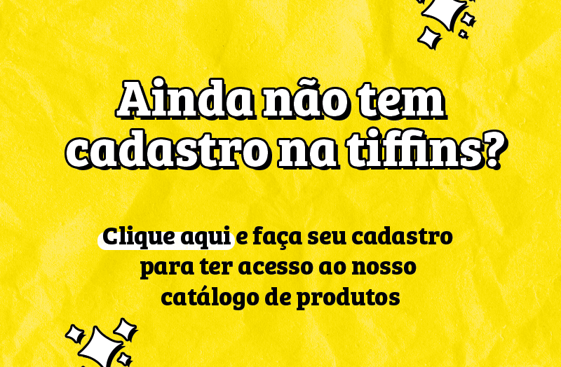 Ainda não tem cadastro na tiffins? Clique aqui e faça seu cadastro para ter acesso ao nosso catálogo de produtos.
