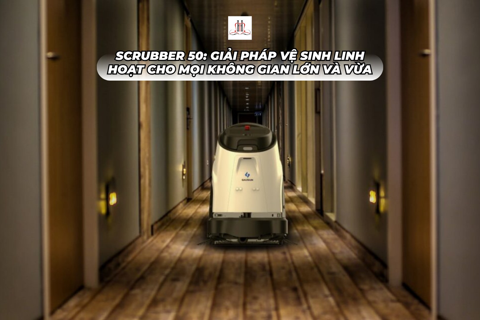 SCRUBBER 50: GIẢI PHÁP VỆ SINH LINH HOẠT CHO MỌI KHÔNG GIAN LỚN VÀ VỪA