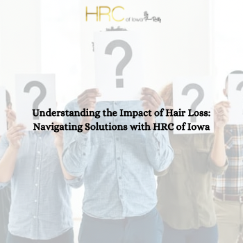 Understanding the Impact of Hair Loss: Navigating Solutions with HRC of Iowa