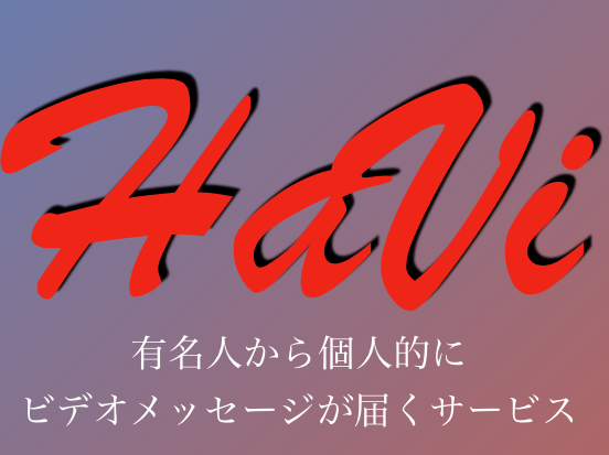 【せっかくの記念日、記憶に残したくないですか？】有名人から個人的に動画が送られてくるサービス”HaVi”（ハビ）