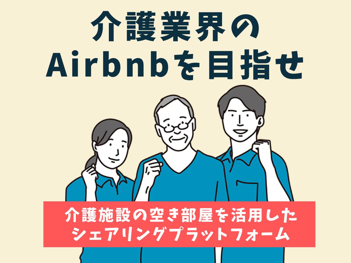 【介護業界のAirbnbを目指せ！】介護施設の空き部屋を活用したシェアリングプラットフォームをつくる