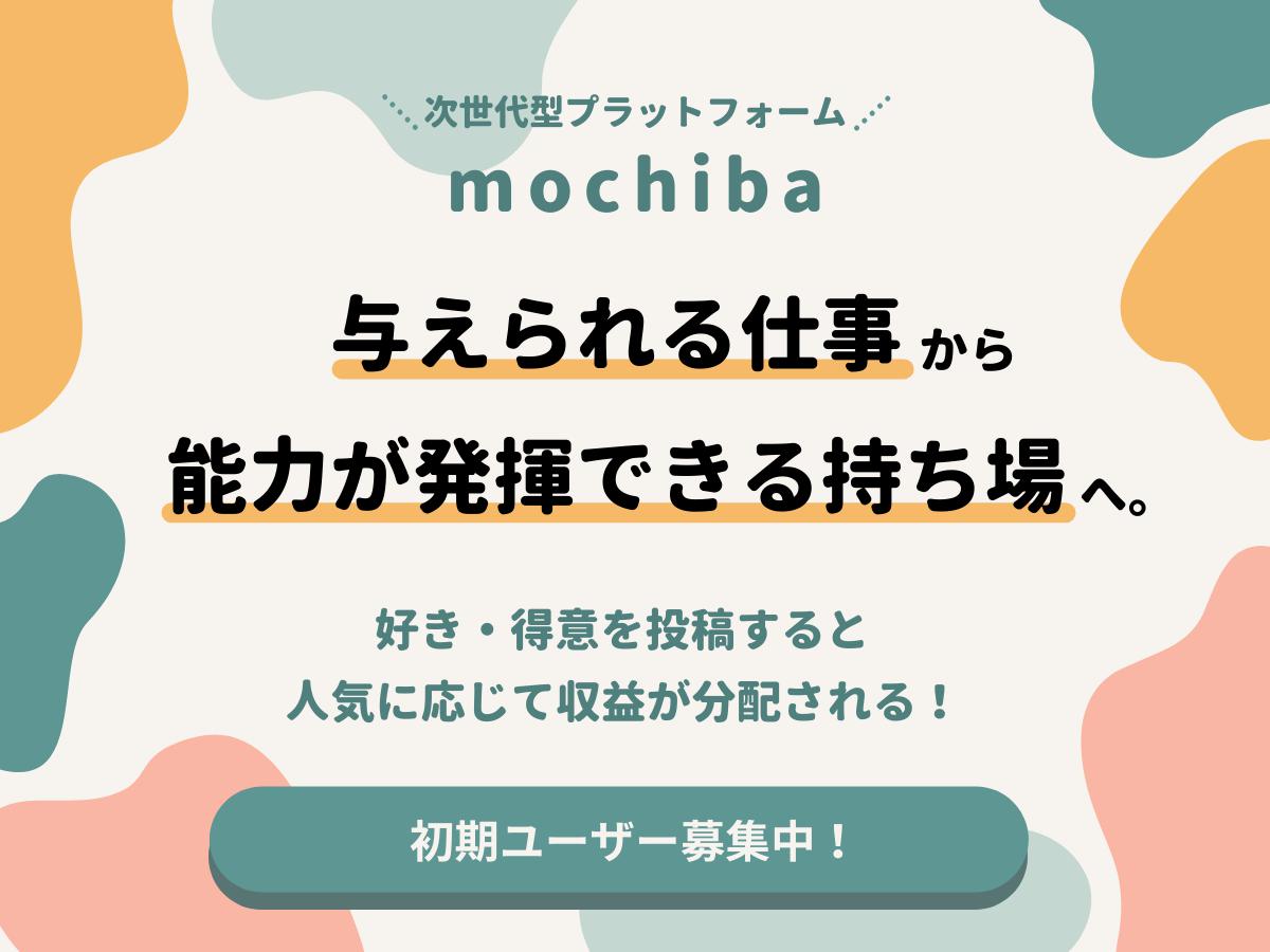 【mochiba】「与えられる仕事」から「能力が発揮できる持ち場」へ。好き・得意を投稿すると人気に応じて収益が分配される次世代型プラットフォームの初期ユーザー募集！