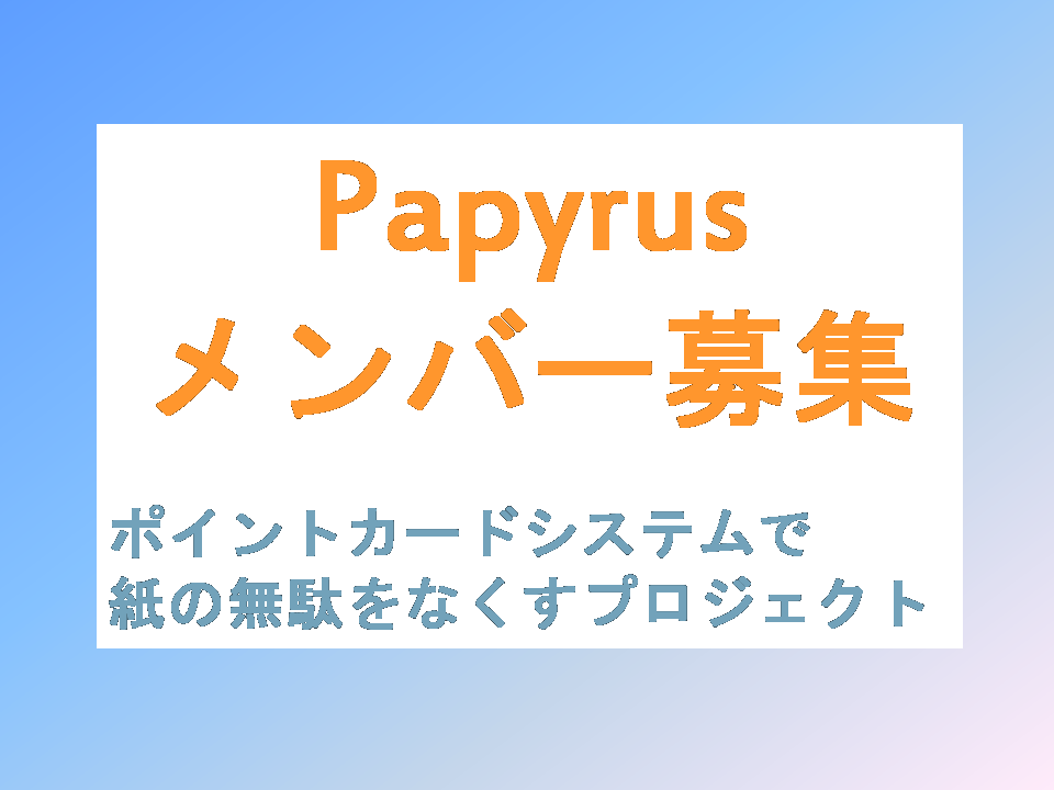 【面倒な紙をやめて、ペーパーレスを広めたい。】アプリで管理するポイントカードシステム"Papyrus"を広めるメンバー募集！