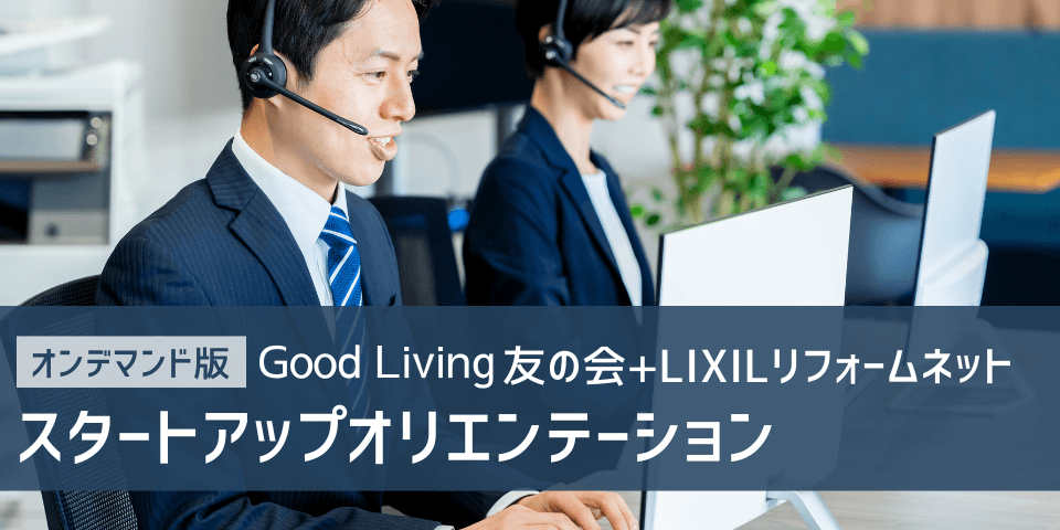 <オンデマンド版>Good Living 友の会/LIXILリフォームネットスタートアップオリエンテーション