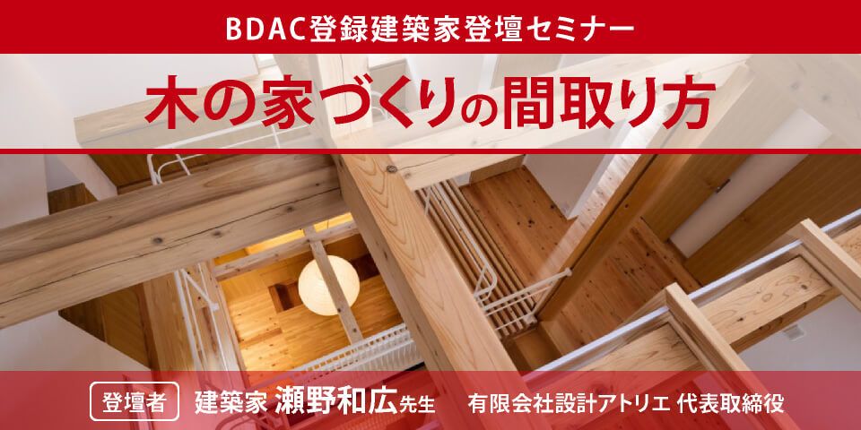 BDAC登録建築家 瀬野和広氏登壇「木の家づくりの間取り方」