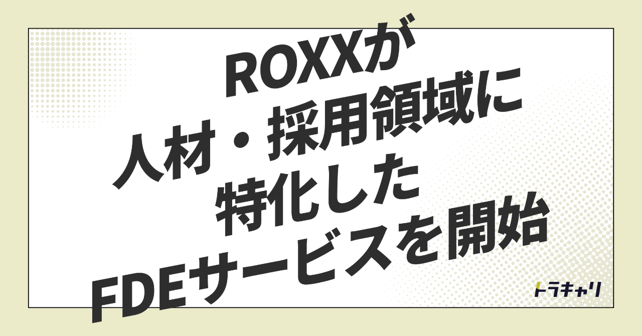 人材会社がAIを外販する時代——ROXXが『SaaS』でなく『現場常駐(FDE)』を選んだ理由