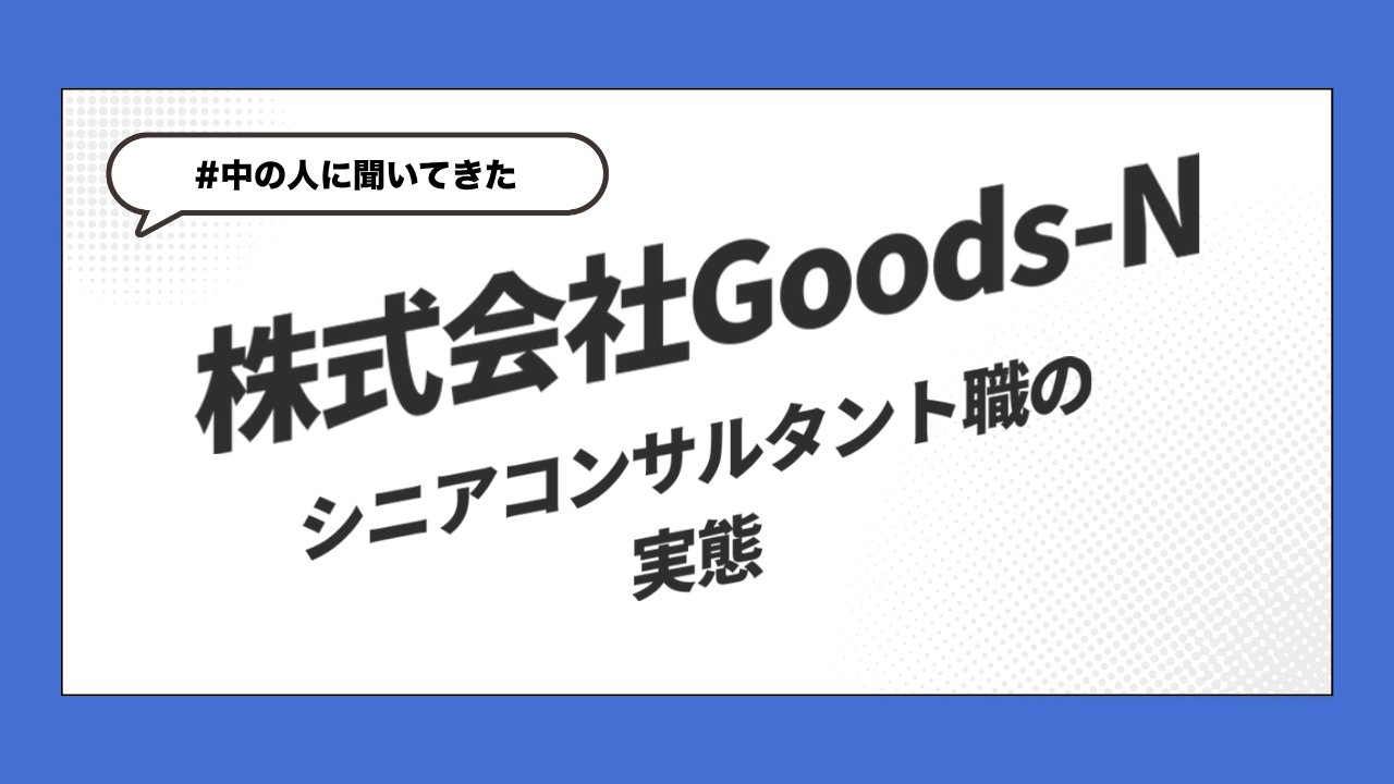 【中の人に聞いてきた】Goods-Nのシニアコンサルタント職の実態