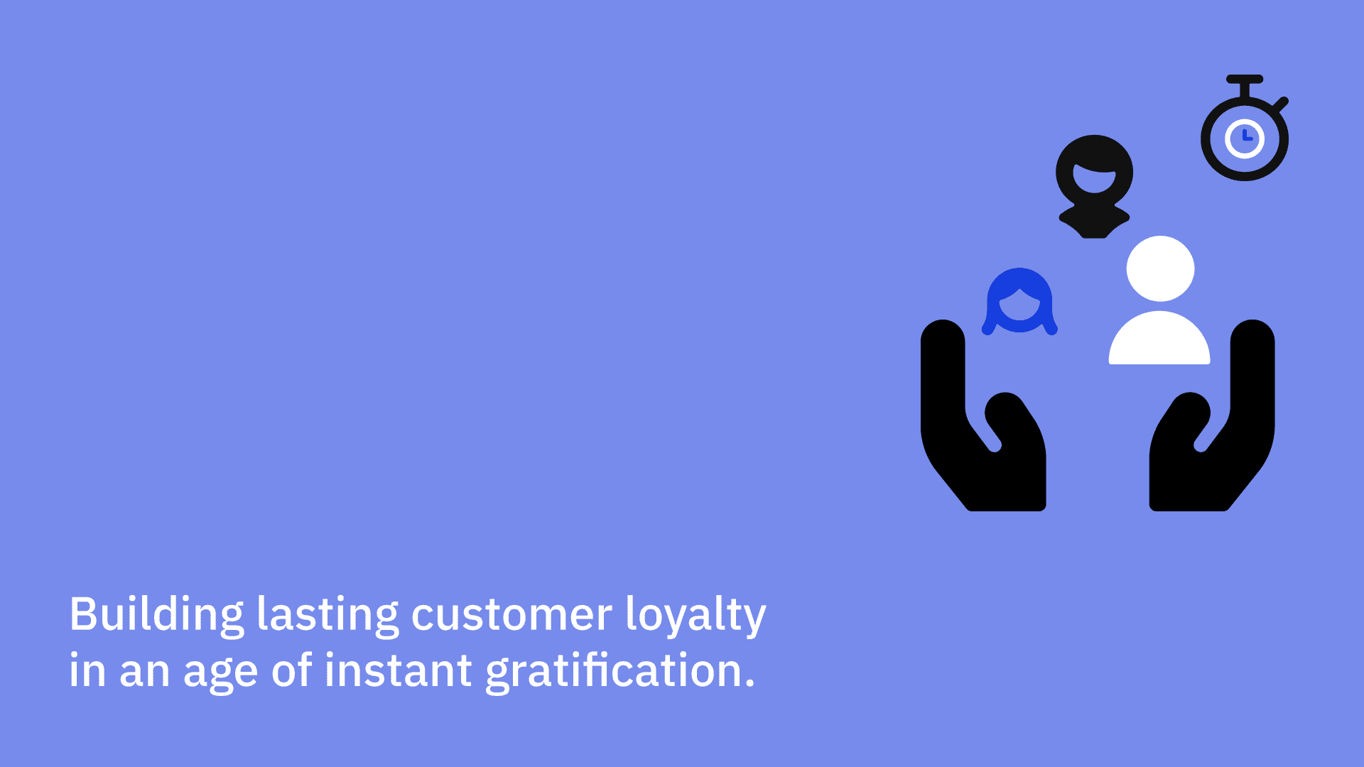 Building lasting customer loyalty in an age of instant gratification.
