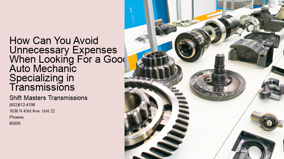How Can You Avoid Unnecessary Expenses When Looking For a Good Auto Mechanic Specializing in Transmissions