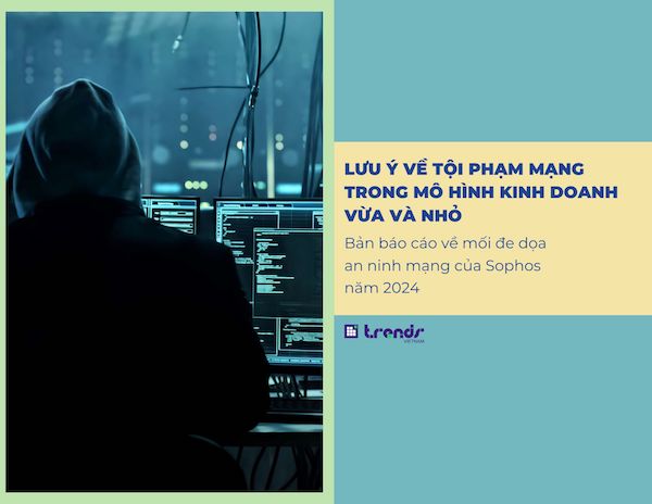 Bản báo cáo về mối đe dọa an ninh mạng của Sophos năm 2024: Tội phạm mạng trong mô hình kinh doanh Vừa và Nhỏ