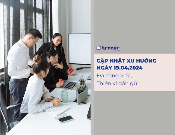 Cập nhật xu hướng ngày 19.04.2024: Đa công việc, Thiên vị gần gũi