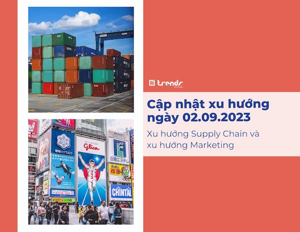 Cập nhật xu hướng ngày 02.09.2023: Xu hướng Supply Chain và xu hướng Marketing