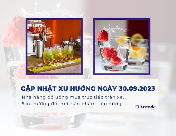 Cập nhật xu hướng ngày 30.09.2023: Nhà hàng đồ uống mua trực tiếp trên xe, 5 xu hướng đổi mới sản phẩm tiêu dùng