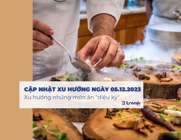 Cập nhật xu hướng ngày 05.12.2023: Xu hướng những món ăn “diệu kỳ"