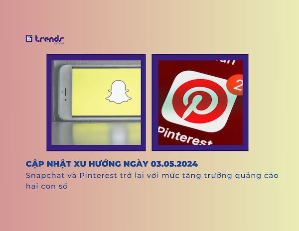 Cập nhật xu hướng ngày 03.05.2024: Snapchat và Pinterest trở lại với mức tăng trưởng quảng cáo hai con số