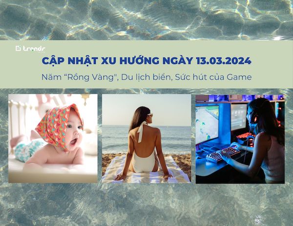 Cập nhật xu hướng ngày 13.03.2024: Năm “Rồng Vàng", Du lịch biển, Sức hút của Game