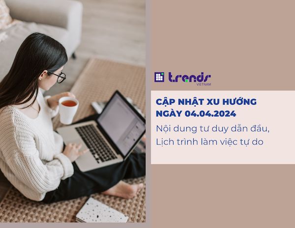 Cập nhật xu hướng ngày 04.04.2024: Nội dung tư duy dẫn đầu, Lịch trình làm việc tự do