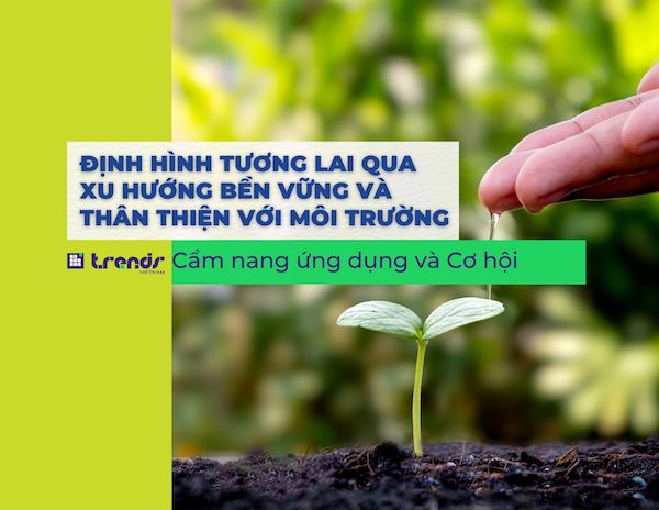 Định hình Tương lai qua Xu hướng Bền vững và Thân thiện với Môi trường: Cẩm nang ứng dụng và Cơ hội