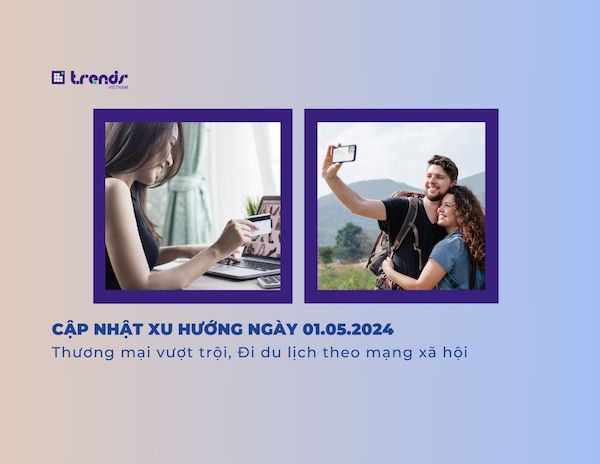 Cập nhật xu hướng ngày 01.05.2024: Thương mại vượt trội, Đi du lịch theo mạng xã hội