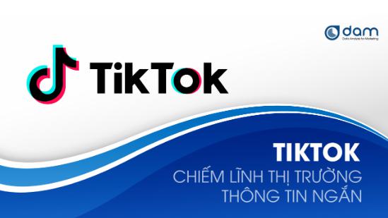 TikTok - Chiếm lĩnh thị trường thông tin ngắn