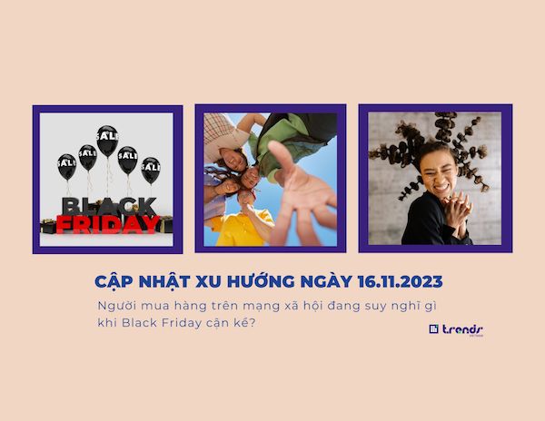 Cập nhật xu hướng ngày 16.11.2023: Người mua hàng trên mạng xã hội đang suy nghĩ gì khi Black Friday cận kề?